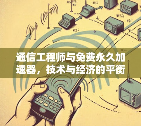 通信工程师与免费永久加速器,技术与经济的平衡点