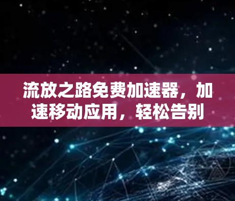 流放之路免费加速器,加速移动应用,轻松告别 stuck
