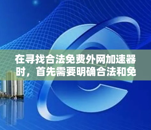 在寻找合法免费外网加速器时,首先需要明确合法和免费的定义。合法意味着使用的是经过合法合规的网络服务,避免受到恶意软件的影响。免费则意味着无需支付任何费用,但需要确保 CDN 的安全性