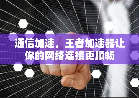 通信加速,王者加速器让你的网络连接更顺畅