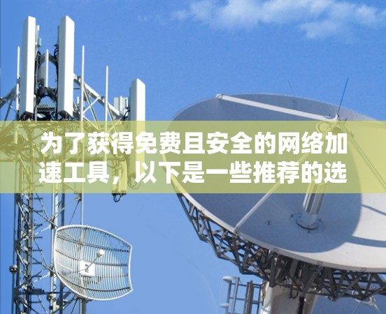 为了获得免费且安全的网络加速工具,以下是一些推荐的选择
