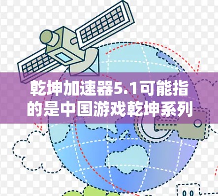 乾坤加速器5.1可能指的是中国游戏乾坤系列的一个特定版本和相关加速器。以下是关于该内容的详细信息