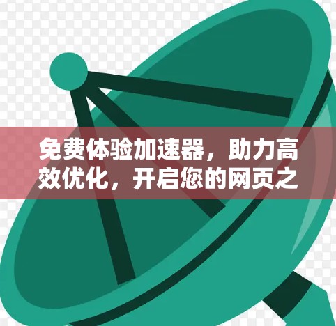 免费体验加速器,助力高效优化,开启您的网页之旅