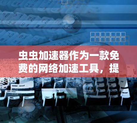 虫虫加速器作为一款免费的网络加速工具,提供了一种简单而高效的网络加速方法,适合在需要网络加速的情况下使用。以下是对虫虫加速器的详细介绍