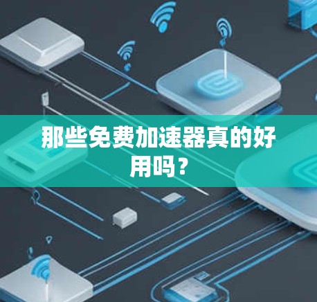 那些免费加速器真的好用吗?
