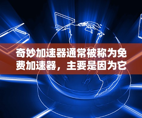 奇妙加速器通常被称为免费加速器，主要是因为它利用了技术优势和优化，使得在功能和价格上已经达到了免费的效果。以下是其可能的原因