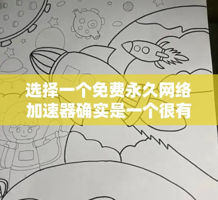 选择一个免费永久网络加速器确实是一个很有挑战性的任务，因为通常在线加速器都有一定的付费门槛。然而，以下是一些可以尝试的免费网络加速器，并提供一些实用建议