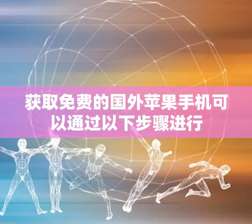 获取免费的国外苹果手机可以通过以下步骤进行