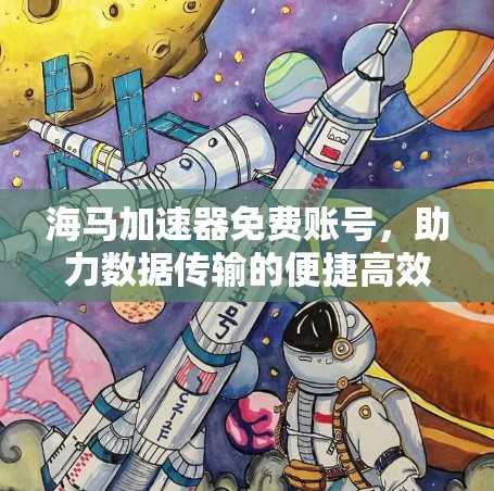 海马加速器免费账号,助力数据传输的便捷高效