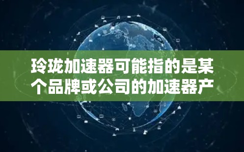 玲珑加速器可能指的是某个品牌或公司的加速器产品，但免费节点通常指的是允许用户使用免费资源或服务。以下是一些可能的解释和建议