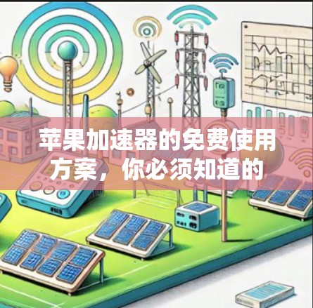 苹果加速器的免费使用方案,你必须知道的