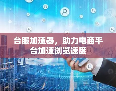 台服加速器，助力电商平台加速浏览速度