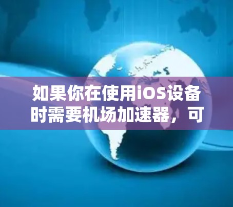 如果你在使用iOS设备时需要机场加速器,可以考虑以下几种选项