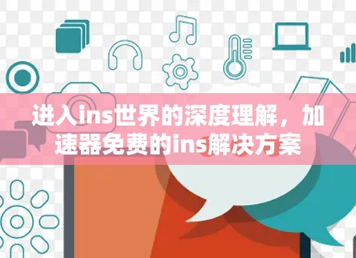进入ins世界的深度理解,加速器免费的ins解决方案 进入ins世界的深度理解,加速器免费的ins解决方案
