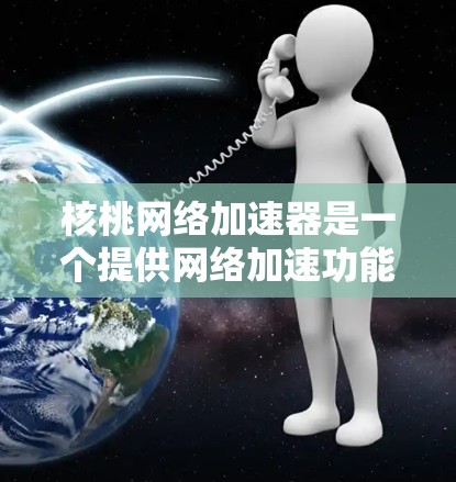 核桃网络加速器是一个提供网络加速功能的工具,通常可以免费使用,但具体是否免费可能取决于官方设置。以下是使用核桃网络加速器的指南 核桃网络加速器是一个提供网络加速功能的工具,通常可以免费使用,但具体是否免费可能取决于官方设置。以下是使用核桃网络加速器的指南