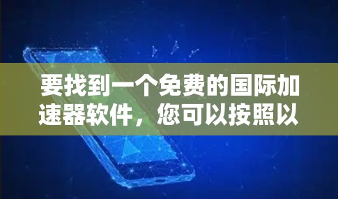 要找到一个免费的国际加速器软件,您可以按照以下步骤进行选择