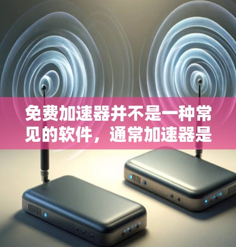 免费加速器并不是一种常见的软件,通常加速器是指专门用于加速文件传输、网络下载或软件安装的工具,而免费加速器这个词可能有误。如果您需要在多个网络或国家使用同一个软件,可以考虑以下几种方法