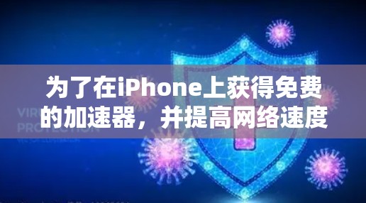 为了在iPhone上获得免费的加速器,并提高网络速度,可以按照以下步骤操作