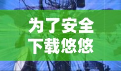 为了安全下载悠悠加速器,建议按照以下步骤进行
