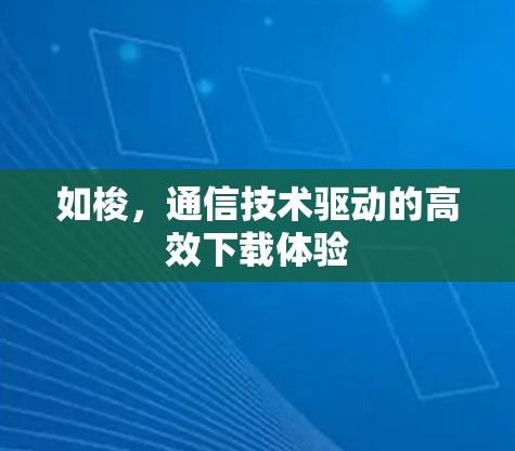 如梭,通信技术驱动的高效下载体验