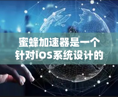 蜜蜂加速器是一个针对iOS系统设计的自动化加速工具,旨在通过人工智能技术提高计算机性能和处理效率。以下是一些适合使用蜜蜂加速器的工具推荐