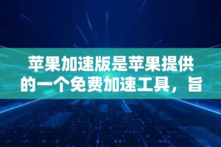 苹果加速版是苹果提供的一个免费加速工具,旨在提升用户在苹果设备或移动设备上下载和使用应用、视频、视频通话等应用的下载速度。尽管苹果加速版免费,但它确实有一些限制,需要根据用户的具体需求进行调整