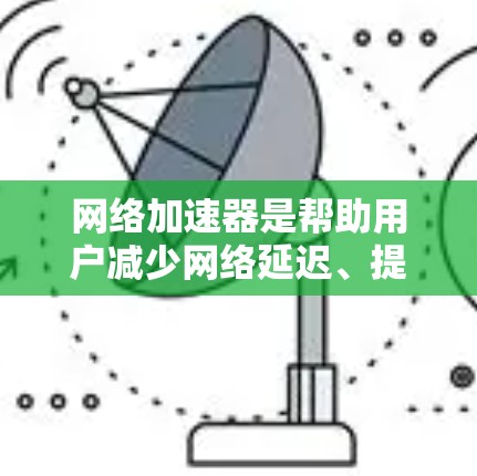 网络加速器是帮助用户减少网络延迟、提升连接速度的工具。如果你想找一个免费的网络加速器,可以选择以下几种常用选项