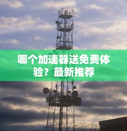 哪个加速器送免费体验?最新推荐