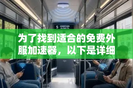 为了找到适合的免费外服加速器,以下是详细的建议和步骤