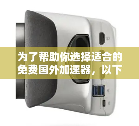 为了帮助你选择适合的免费国外加速器,以下是详细的分析和建议