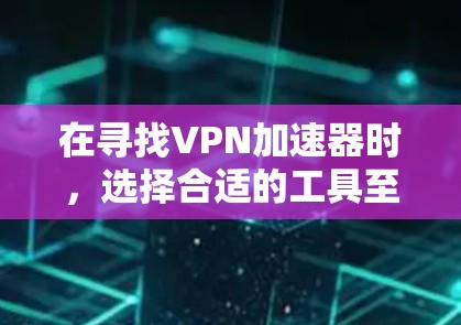 在寻找VPN加速器时,选择合适的工具至关重要。以下是一些推荐的VPN加速器及其特点,帮助您做出明智的选择