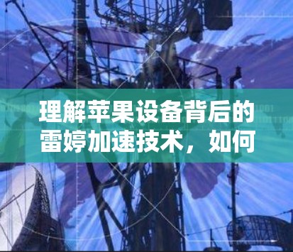 理解苹果设备背后的雷婷加速技术,如何在苹果设备上享受更高效性能