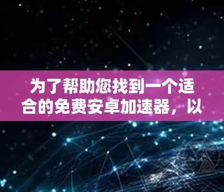 为了帮助您找到一个适合的免费安卓加速器，以下是分步骤的建议