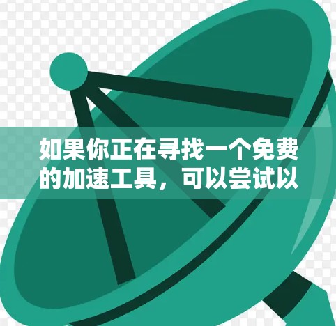 如果你正在寻找一个免费的加速工具,可以尝试以下几种方法