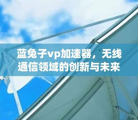 蓝兔子vp加速器,无线通信领域的创新与未来展望