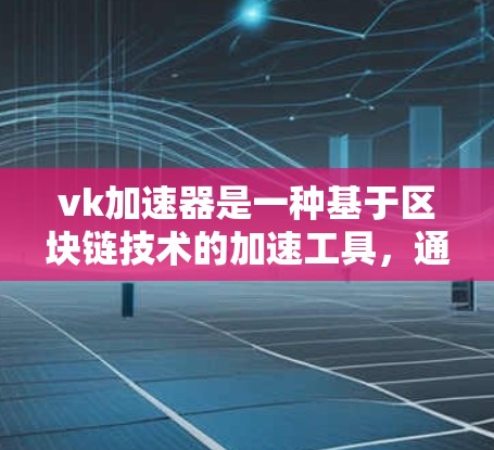 vk加速器是一种基于区块链技术的加速工具,通常分为免费和付费版。以下是对vk加速器的详细分析
