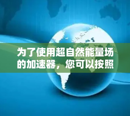 为了使用超自然能量场的加速器,您可以按照以下步骤操作