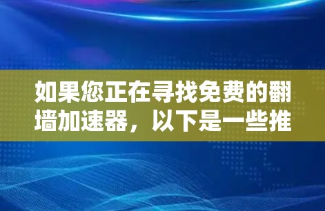 如果您正在寻找免费的翻墙加速器,以下是一些推荐的工具,它们可以帮助您更快地连接互联网