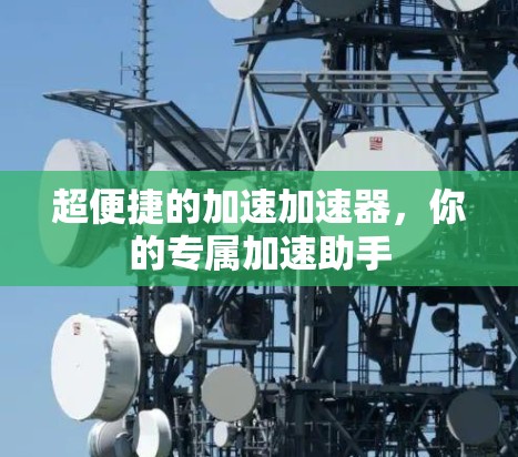 超便捷的加速加速器,你的专属加速助手