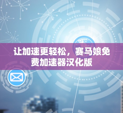 让加速更轻松,赛马娘免费加速器汉化版