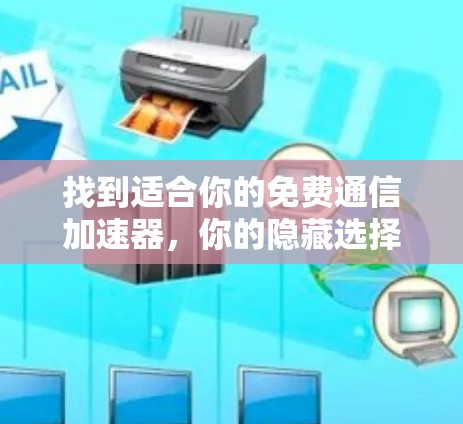 找到适合你的免费通信加速器,你的隐藏选择