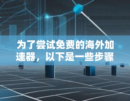 为了尝试免费的海外加速器，以下是一些步骤的建议
