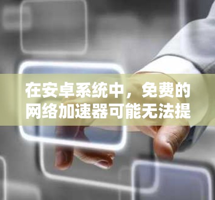 在安卓系统中,免费的网络加速器可能无法提供足够的功能,但可以通过其他方法实现类似的效果。以下是一些可行的解决方案