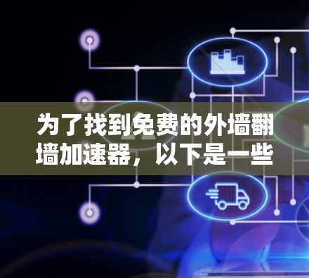 为了找到免费的外墙翻墙加速器,以下是一些步骤和建议