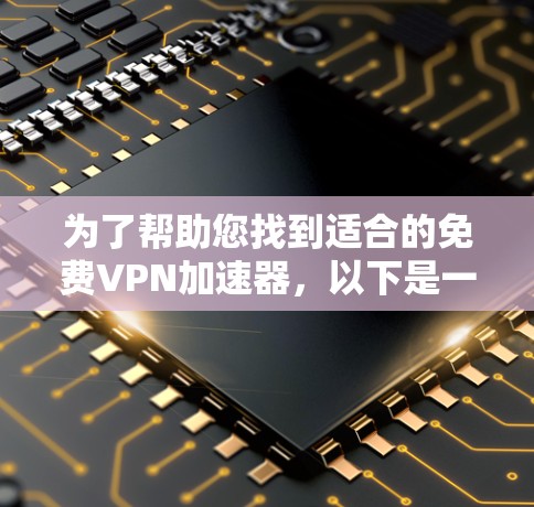 为了帮助您找到适合的免费VPN加速器,以下是一些推荐,涵盖了多种模式和功能