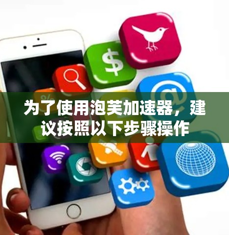 为了使用泡芙加速器,建议按照以下步骤操作 为了使用泡芙加速器,建议按照以下步骤操作
