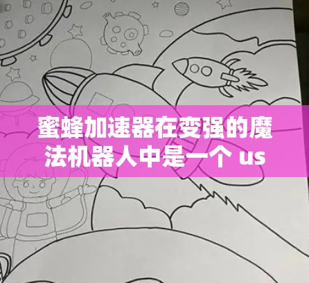 蜜蜂加速器在变强的魔法机器人中是一个 useful 的道具,用于提升玩家的技能。以下是详细的解答
