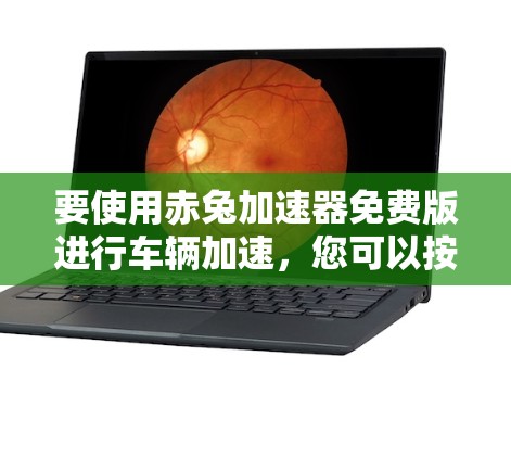 要使用赤兔加速器免费版进行车辆加速,您可以按照以下步骤操作 要使用赤兔加速器免费版进行车辆加速,您可以按照以下步骤操作