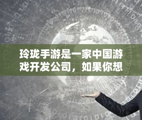 玲珑手游是一家中国游戏开发公司,如果你想尝试使用加速器来提高游戏性能,可以考虑以下几点
