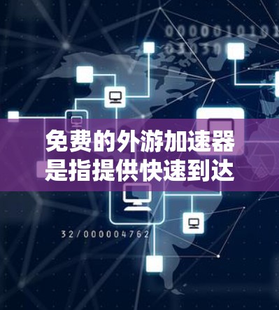 免费的外游加速器是指提供快速到达目的地或节省时间的旅行服务，这些服务通常免费或有折扣。以下是一些可能的免费选项